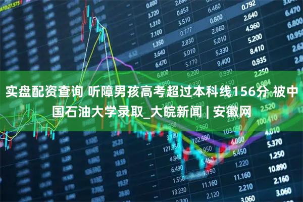 实盘配资查询 听障男孩高考超过本科线156分 被中国石油大学录取_大皖新闻 | 安徽网